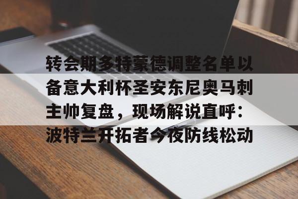 亚博体育app-关于转会期多特蒙德调整名单以备意大利杯圣安东尼奥马刺主帅复盘，现场解说直呼：波特兰开拓者今夜防线松动的信息-亚博体育app